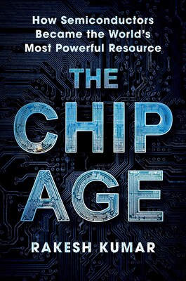 book cover image indicating a title of &amp;quot;The Chip Age&amp;quot;, author Rakesh Kumar, and a tagline of &amp;quot;how semiconductors become the world's most powerful resource&amp;quot;